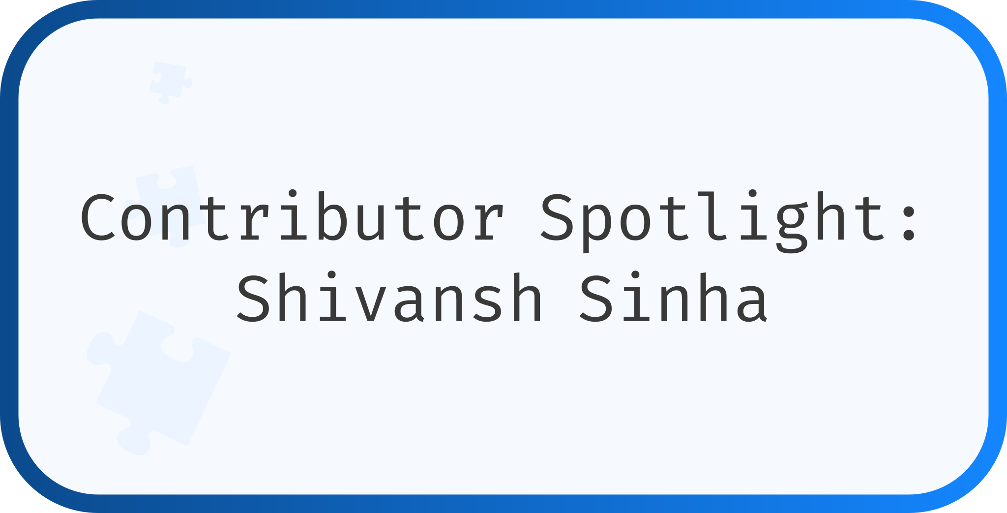 Contributor Spotlight: Shivansh Sinha